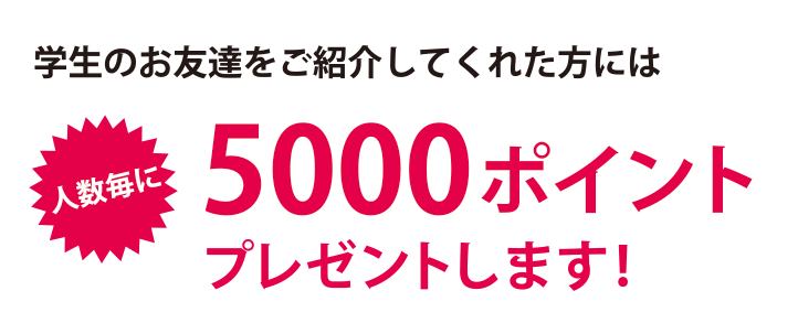 学生のお友達をご紹介してくれた方には5000ポイントプレゼントします!