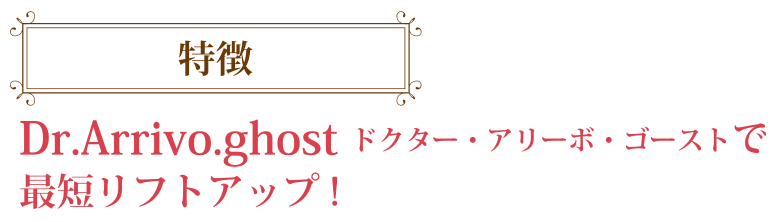 Dr.Arrivo.ghost ドクター・アリーボ・ゴーストで最短リフトアップ!
