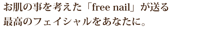 お肌の事を考えた「free nail」が送る最高のフェイシャルをあなたに。